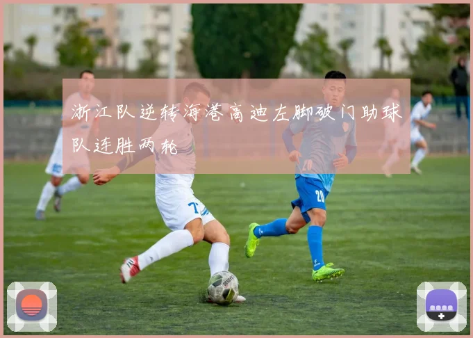浙江队逆转海港高迪左脚破门助球队连胜两轮