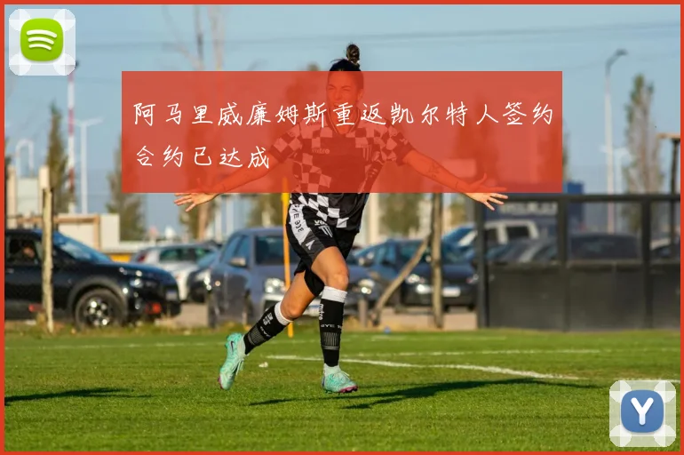 阿马里威廉姆斯重返凯尔特人签约合约已达成