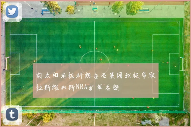 前太阳老板科朗吉洛集团积极争取拉斯维加斯NBA扩军名额