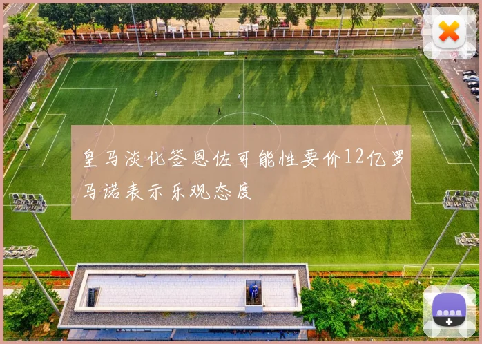 皇马淡化签恩佐可能性要价12亿罗马诺表示乐观态度