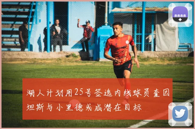 湖人计划用25号签选内线球员奎因坦斯与小里德或成潜在目标