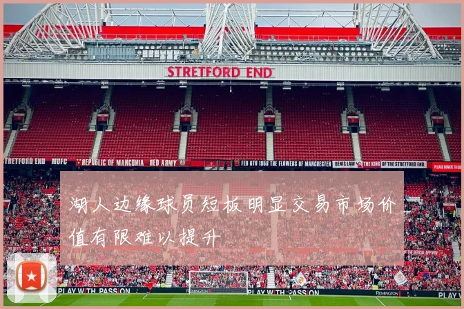 湖人边缘球员短板明显交易市场价值有限难以提升